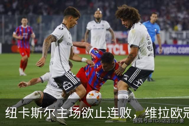 纽卡斯尔主场欲止连败，维拉欧冠回暖力争平局
